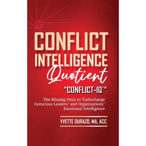 Conflict Intelligence Quotient - Conflict-IQ (R): The Missing Piece to Turbocharge Conscious Leaders' and Organizations' Emotional Intelligence - Hardcover