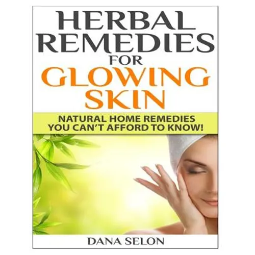 Herbal Remedies for Glowing Skin: Natural Home Remedies You Can't Afford to Know! - Paperback