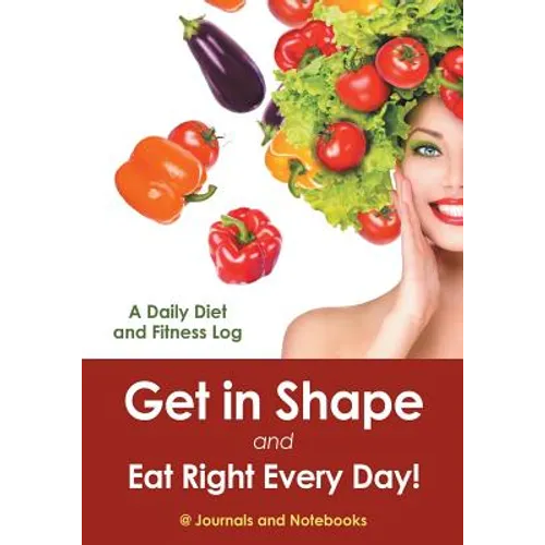 Get in Shape and Eat Right Every Day! A Daily Diet and Fitness Log - Paperback