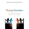 Playing Favorites: Overcoming Our Prejudices to Bridge the Cultural Divide - Hardcover