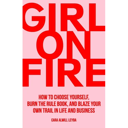 Girl On Fire: How to Choose Yourself, Burn the Rule Book, and Blaze Your Own Trail in Life and Business - Paperback
