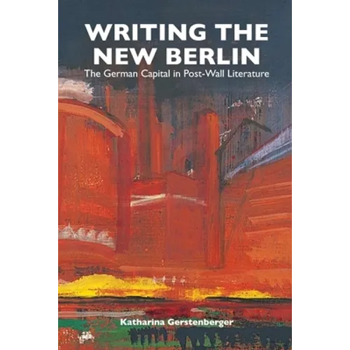 Writing the New Berlin: The German Capital in Post-Wall Literature - Paperback