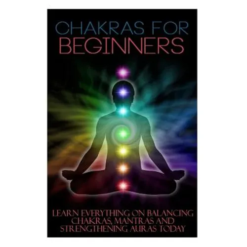 Chakras for Beginners: Learn Everything on Balancing Chakras, Mantras and Strengthening Auras Today - Paperback