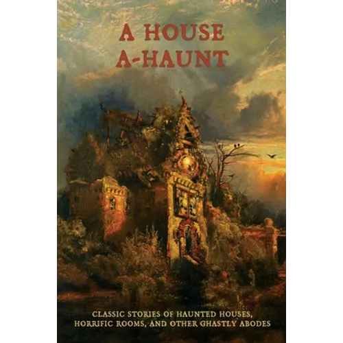 A House A-Haunt: Classic Stories of Haunted Houses, Horrific Rooms, and Other Ghastly Abodes - Paperback