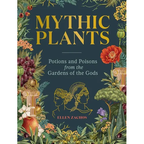 Mythic Plants: Potions and Poisons from the Gardens of the Gods - Hardcover