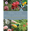 Practical Rose Gardening: How to Place, Plant, and Grow More Than Fifty Easy-Care Varieties - Paperback