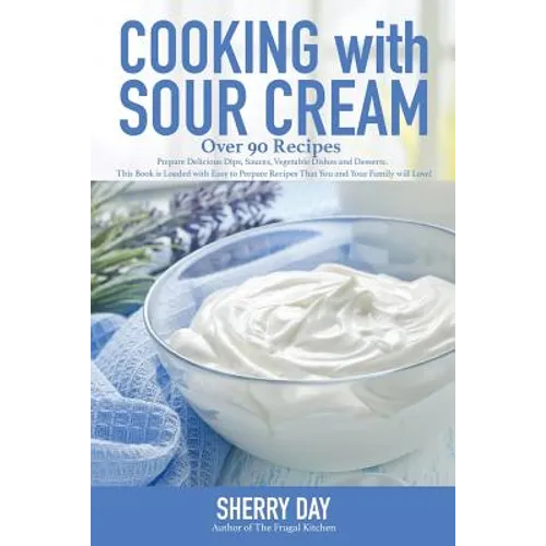 Cooking with Sour Cream: From delicious dips and sauces, to scrumptious desserts, this book is loaded with easy to prepare recipes that you will love! - Paperback