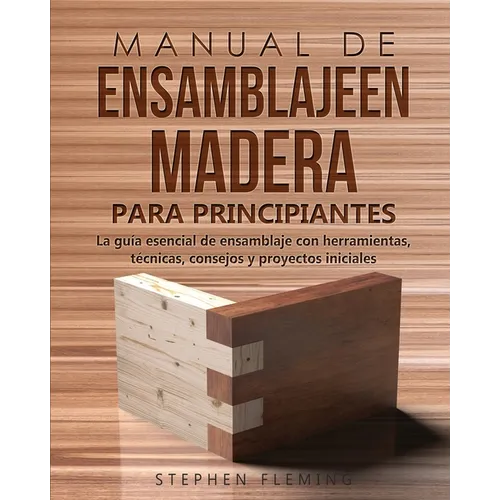 Manual de ensamblajeen madera para principiantes: La guía esencial de ensamblaje con herramientas, técnicas, consejos y proyectos iniciales - Paperback