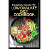 Complete Guide To Low Oxalate Diet Cookbook: Homemade, Quick and Easy Recipes and meal plans on Low oxalate foods to keep your internal organs safe an - Paperback