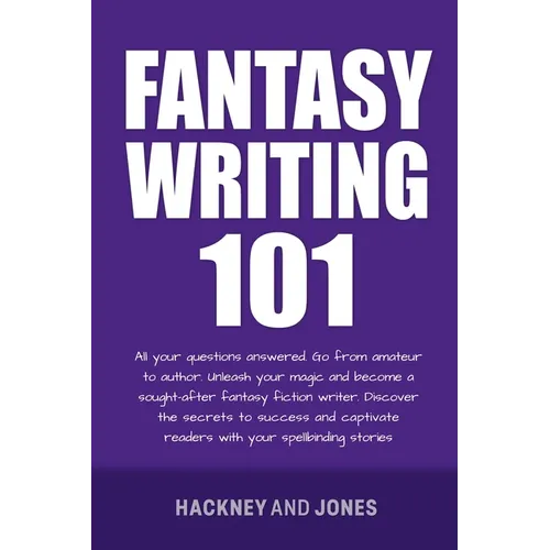 Fantasy Writing 101: All Your Questions Answered. Go From Amateur To Author. Unleash Your Magic And Become A Sought-After Fantasy Fiction Writer - Paperback