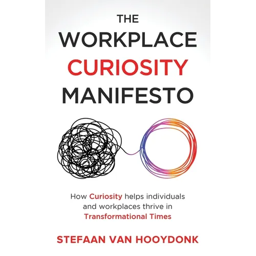 The Workplace Curiosity Manifesto: How Curiosity Helps Individuals and Organizations Thrive in Transformational Times - Paperback