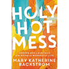 Holy Hot Mess: Finding God in the Details of This Weird and Wonderful Life - Paperback