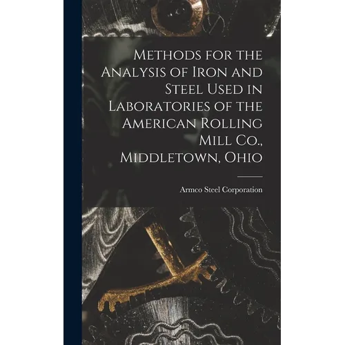 Methods for the Analysis of Iron and Steel Used in Laboratories of the American Rolling Mill Co., Middletown, Ohio - Hardcover