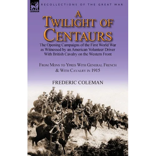 A Twilight of Centaurs: The Opening Campaigns of the First World War as Witnessed by an American Volunteer Driver with British Cavalry on the - Paperback