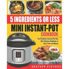5 Ingredients or Less Mini Instant Pot Cookbook: The Complete Instant Pot Duo Mini Recipes Cookbook to Save Time and Money- Instant Pot Recipes for We - Paperback