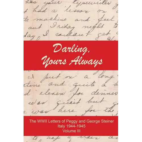 Darling, Yours Always: The WWII Letter of Peggy and George Steiner, Italy 1944-1945, Volume III - Paperback