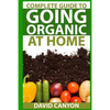 Complete Guide To Going Organic At Home: Heirloom Seeds, Seed Saving, Pest Contr: Heirloom Seeds, Seed Saving, Pest Control, Drying Herbs, Organic Rec - Paperback