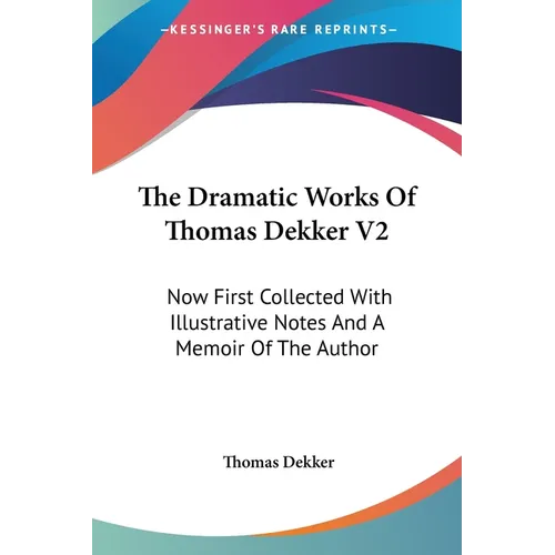 The Dramatic Works Of Thomas Dekker V2: Now First Collected With Illustrative Notes And A Memoir Of The Author - Paperback