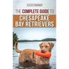 The Complete Guide to Chesapeake Bay Retrievers: Training, Socializing, Feeding, Exercising, Caring for, and Loving Your New Chessie Puppy - Hardcover
