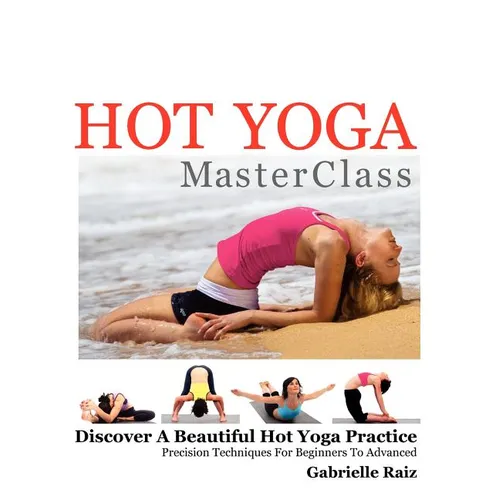 Hot Yoga MasterClass: Discover a Beautiful Hot Yoga Practice, Precision Techniques for Beginners to Advanced (Black & White Edition) - Paperback