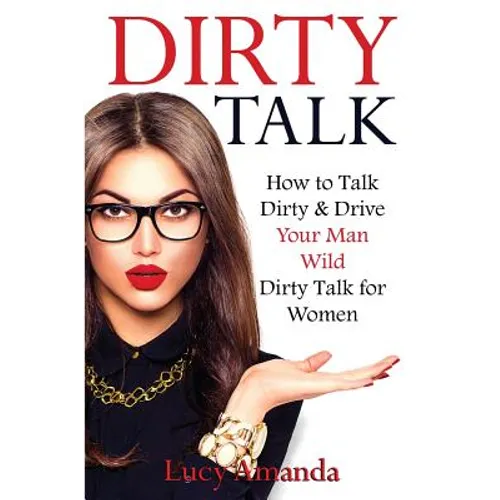 Dirty Talk: How to Talk Dirty & Drive Your Man Wild, Dirty Talk for Women - Paperback