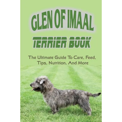 Glen of Imaal Terrier Book: The Ultimate Guide To Care, Feed, Tips, Nutrition, And More: How To Train Your Glen Of Imaal Terrier - Paperback