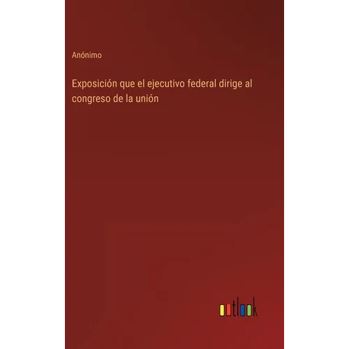 Exposición que el ejecutivo federal dirige al congreso de la unión - Hardcover