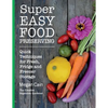 Super Easy Food Preserving: Quick Techniques for Fresh, Fridge and Freezer Storage - Paperback