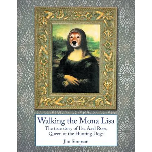 Walking the Mona Lisa: The True Story of Ilsa Axel Rose, the Quenn of the Hunting Dogs - Paperback
