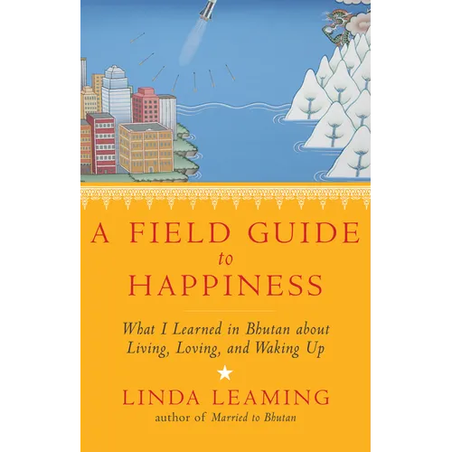 A Field Guide to Happiness: What I Learned in Bhutan about Living, Loving, and Waking Up - Paperback