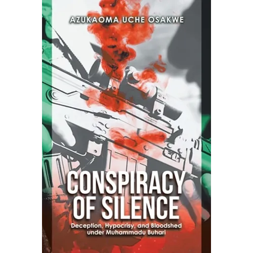 Conspiracy of Silence: Deception, Hypocrisy, and Bloodshed Under Muhammadu Buhari - Paperback