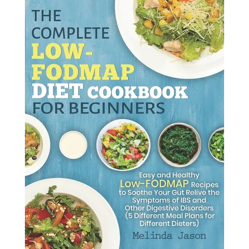 The Complete LOW-FODMAP Diet Cookbook for Beginners: Easy and Healthy Low-FODMAP Recipes to Soothe Your Gut Relive the Symptoms of IBS and Other Diges - Paperback