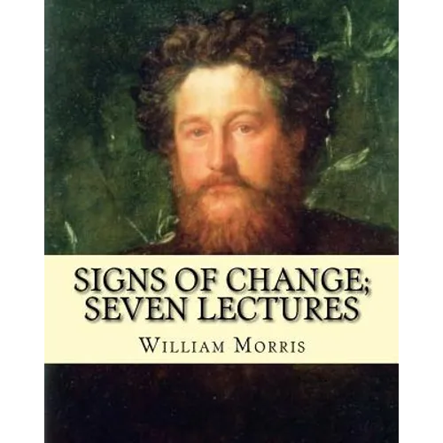 Signs of change; seven lectures By: William Morris: William Morris (24 March 1834 - 3 October 1896) was an English textile designer, poet, novelist, t - Paperback