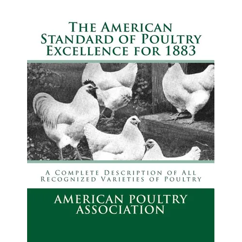 The American Standard of Poultry Excellence for 1883: A Complete Description of All Recognized Varieties of Poultry - Paperback