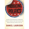 Producing Politics: Inside the Exclusive Campaign World Where the Privileged Few Shape Politics for All of Us - Hardcover