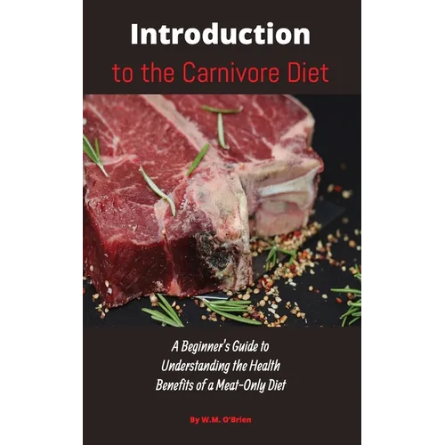 Introduction to the Carnivore Diet: A Beginner's Guide to Understanding the Health Benefits of a Meat Only Diet - Paperback