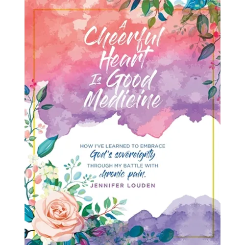 A Cheerful Heart Is Good Medicine: How I've learned to embrace God's sovereignty through my battle with chronic pain - Paperback