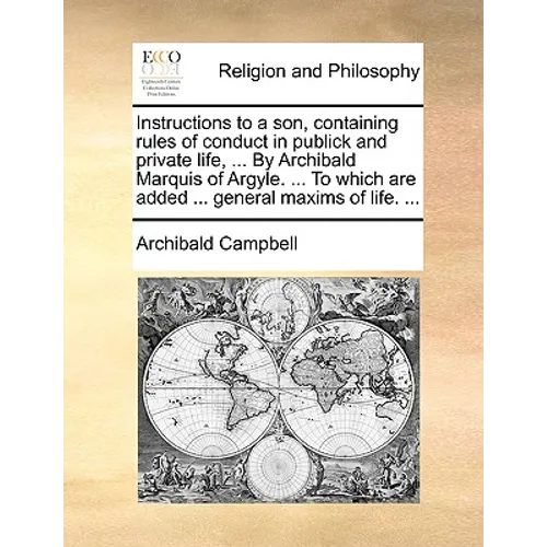 Instructions to a son, containing rules of conduct in publick and private life, ... By Archibald Marquis of Argyle. ... To which are added ... general - Paperback