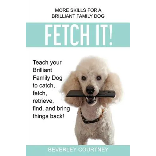 Fetch It!: Teach your Brilliant Family Dog to catch then fetch, retrieve, find, and bring things back - Paperback
