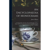 An Encyclopaedia of Monograms: Containing More Than Five Thousand Examples of Two-, Three-, & Four-letter Combinations in the English, French, German - Hardcover