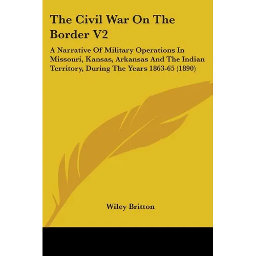 The Civil War On The Border V2: A Narrative Of Military Operations In Missouri, Kansas, Arkansas And The Indian Territory, During The Years 1863-65 (1 - Paperback
