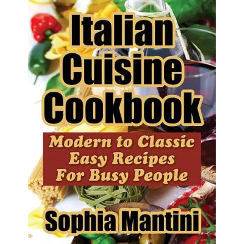 Italian Cuisine Cookbook: Modern to Classic Easy Recipes For Busy People - Paperback