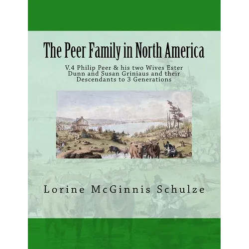 The Peer Family in North America: V.4 Philip Peer & his two Wives Ester Dunn and Susan Griniaus and their Descendants to 3 Generations - Paperback
