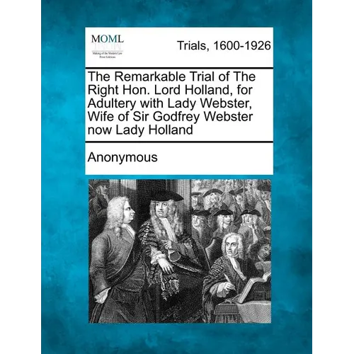 The Remarkable Trial of the Right Hon. Lord Holland, for Adultery with Lady Webster, Wife of Sir Godfrey Webster Now Lady Holland - Paperback