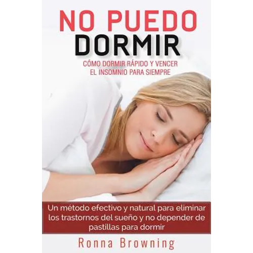 No Puedo Dormir. Como Dormir Rapido Y Vencer El Insomnio Para Siempre.: Un Metodo Efectivo Y Natural Para Eliminar Los Trastornos del Sue - Paperback