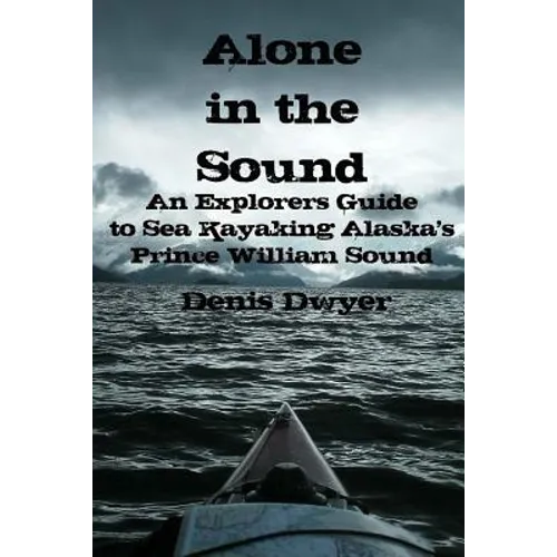Alone In The Sound: An Explorers Guide to Sea Kayaking Alaska's Prince William Sound - Paperback