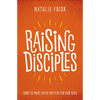 Raising Disciples: How to Make Faith Matter for Our Kids - Paperback