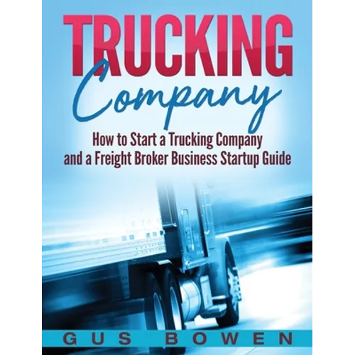 Trucking Company: How to Start a Trucking Company and a Freight Broker Business Startup Guide - Hardcover
