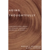 Aging Thoughtfully: Conversations about Retirement, Romance, Wrinkles, and Regret - Hardcover