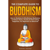The Complete Guide to Buddhism, How to Meditate & Mindfulness Meditation to Reduce Stress, Anxiety & Find Lasting Happiness, For Beginners to Advanced - Paperback
